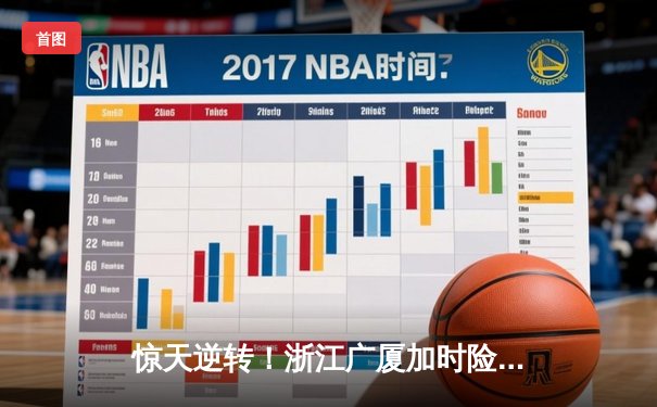 惊天逆转！浙江广厦加时险胜广东宏远 胡金秋35+18主宰内线