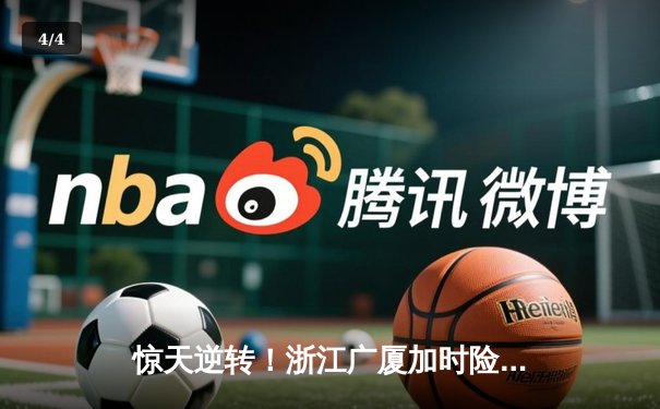 惊天逆转！浙江广厦加时险胜广东宏远 胡金秋35+18主宰内线 - 4