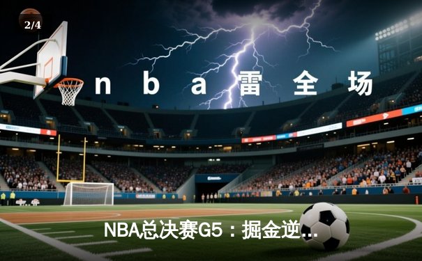 NBA总决赛G5：掘金逆转热火夺赛点 约基奇三双创造历史 - 2