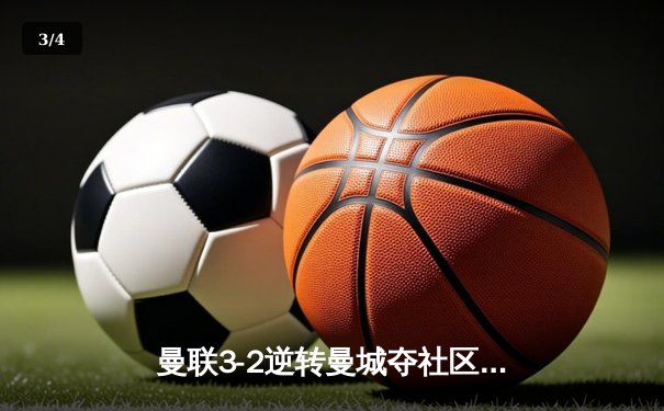 曼联3-2逆转曼城夺社区盾杯，霍伊伦德绝杀引爆温布利 - 3