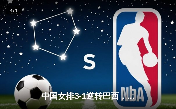 中国女排3-1逆转巴西，张常宁砍24分率队夺VNL开门红 - 4