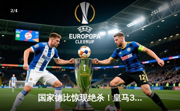 国家德比惊现绝杀！皇马3-2逆转巴萨，贝林厄姆补时双响封神 - 2