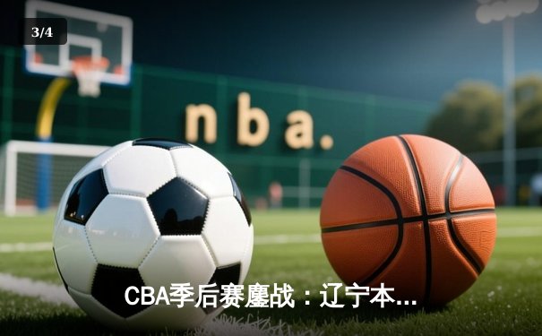 CBA季后赛鏖战：辽宁本钢加时险胜广东宏远，赵继伟独揽35分创个人新高 - 3
